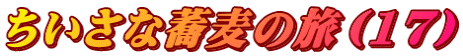 ちいさな蕎麦の旅（17）