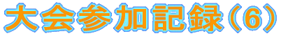 大会参加記録(6)