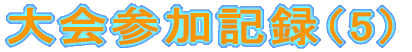大会参加記録(5)